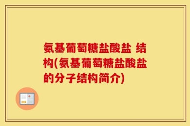 氨基葡萄糖盐酸盐 结构(氨基葡萄糖盐酸盐的分子结构简介)