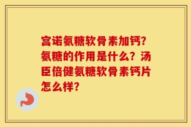 宫诺氨糖软骨素加钙？氨糖的作用是什么？汤臣倍健氨糖软骨素钙片怎么样？