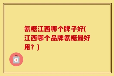 氨糖江西哪个牌子好(江西哪个品牌氨糖最好用？)