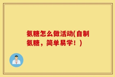 氨糖怎么做活动(自制氨糖，简单易学！)