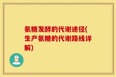 氨糖发酵的代谢途径(生产氨糖的代谢路线详解)
