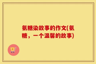 氨糖染故事的作文(氨糖，一个温馨的故事)