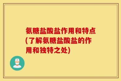 氨糖盐酸盐作用和特点(了解氨糖盐酸盐的作用和独特之处)