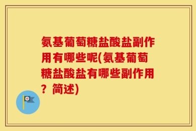 氨基葡萄糖盐酸盐副作用有哪些呢(氨基葡萄糖盐酸盐有哪些副作用？简述)