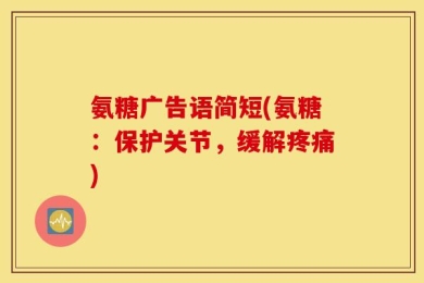 氨糖广告语简短(氨糖：保护关节，缓解疼痛)