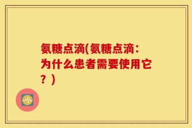 氨糖点滴(氨糖点滴：为什么患者需要使用它？)