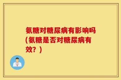 氨糖对糖尿病有影响吗(氨糖是否对糖尿病有效？)
