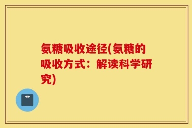 氨糖吸收途径(氨糖的吸收方式：解读科学研究)