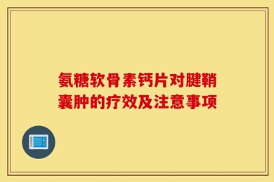 氨糖软骨素钙片对腱鞘囊肿的疗效及注意事项
