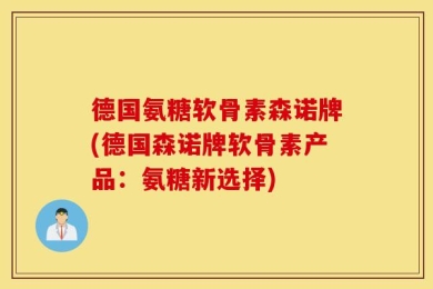 德国氨糖软骨素森诺牌(德国森诺牌软骨素产品：氨糖新选择)