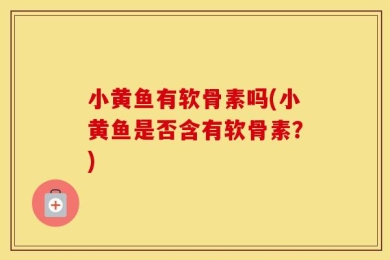 小黄鱼有软骨素吗(小黄鱼是否含有软骨素？)