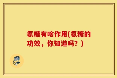 氨糖有啥作用(氨糖的功效，你知道吗？)