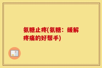 氨糖止疼(氨糖：缓解疼痛的好帮手)