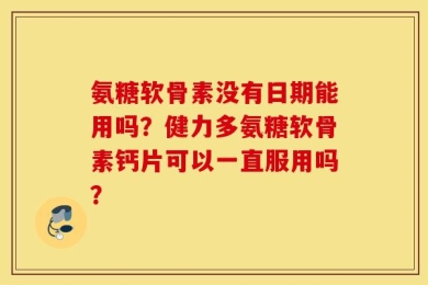氨糖软骨素没有日期能用吗？健力多氨糖软骨素钙片可以一直服用吗？