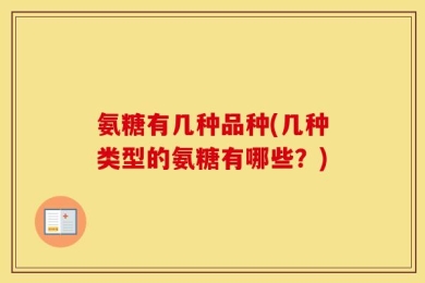 氨糖有几种品种(几种类型的氨糖有哪些？)