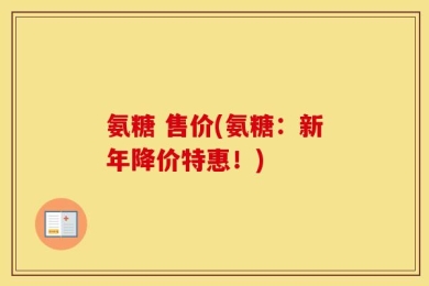 氨糖 售价(氨糖：新年降价特惠！)