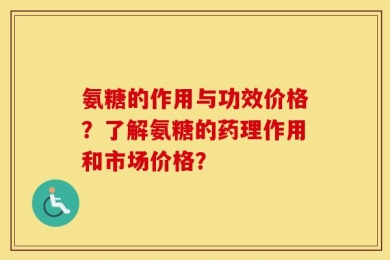 氨糖的作用与功效价格？了解氨糖的药理作用和市场价格？