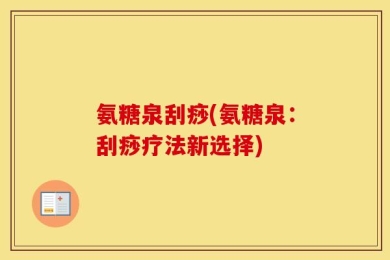 氨糖泉刮痧(氨糖泉：刮痧疗法新选择)