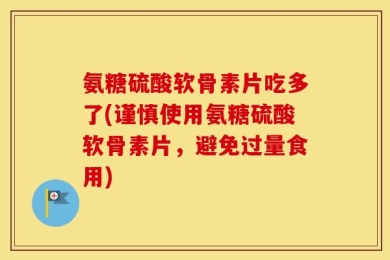 氨糖硫酸软骨素片吃多了(谨慎使用氨糖硫酸软骨素片，避免过量食用)