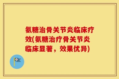 氨糖治骨关节炎临床疗效(氨糖治疗骨关节炎临床显著，效果优异)