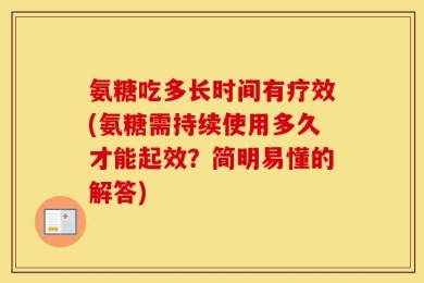 氨糖吃多长时间有疗效(氨糖需持续使用多久才能起效？简明易懂的解答)
