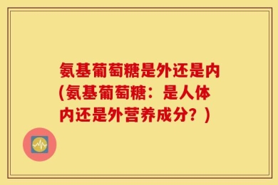 氨基葡萄糖是外还是内(氨基葡萄糖：是人体内还是外营养成分？)