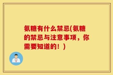 氨糖有什么禁忌(氨糖的禁忌与注意事项，你需要知道的！)