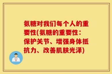 氨糖对我们每个人的重要性(氨糖的重要性：保护关节、增强身体抵抗力、改善肌肤光泽)