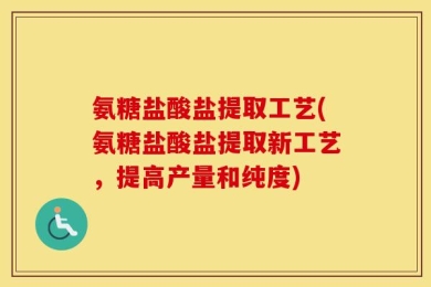 氨糖盐酸盐提取工艺(氨糖盐酸盐提取新工艺，提高产量和纯度)