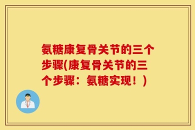 氨糖康复骨关节的三个步骤(康复骨关节的三个步骤：氨糖实现！)