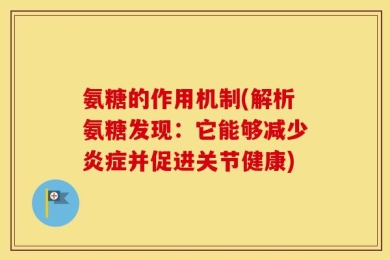 氨糖的作用机制(解析氨糖发现：它能够减少炎症并促进关节健康)