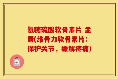 氨糖硫酸软骨素片 盂唇(维骨力软骨素片：保护关节，缓解疼痛)