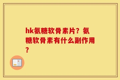 hk氨糖软骨素片？氨糖软骨素有什么副作用？