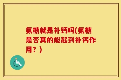 氨糖就是补钙吗(氨糖是否真的能起到补钙作用？)