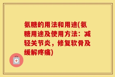 氨糖的用法和用途(氨糖用途及使用方法：减轻关节炎，修复软骨及缓解疼痛)