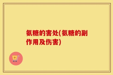氨糖的害处(氨糖的副作用及伤害)