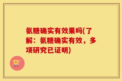 氨糖确实有效果吗(了解：氨糖确实有效，多项研究已证明)