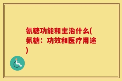 氨糖功能和主治什么(氨糖：功效和医疗用途)