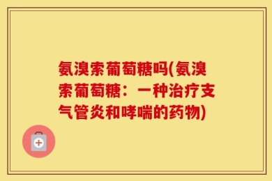 氨溴索葡萄糖吗(氨溴索葡萄糖：一种治疗支气管炎和哮喘的药物)