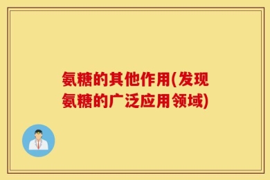 氨糖的其他作用(发现氨糖的广泛应用领域)