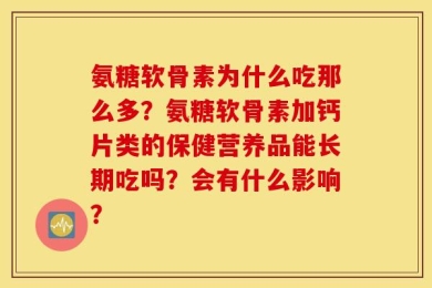 氨糖软骨素为什么吃那么多？氨糖软骨素加钙片类的保健营养品能长期吃吗？会有什么影响？