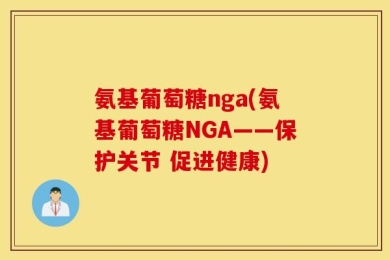 氨基葡萄糖nga(氨基葡萄糖NGA——保护关节 促进健康)