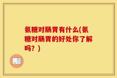 氨糖对肠胃有什么(氨糖对肠胃的好处你了解吗？)