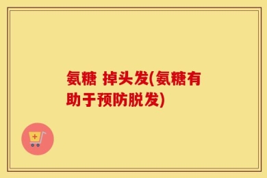 氨糖 掉头发(氨糖有助于预防脱发)