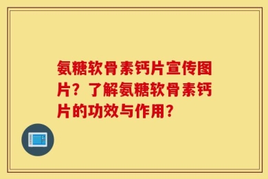 氨糖软骨素钙片宣传图片？了解氨糖软骨素钙片的功效与作用？