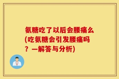 氨糖吃了以后会腰痛么(吃氨糖会引发腰痛吗？—解答与分析)