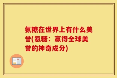 氨糖在世界上有什么美誉(氨糖：赢得全球美誉的神奇成分)