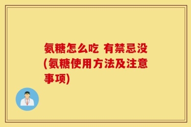 氨糖怎么吃 有禁忌没(氨糖使用方法及注意事项)