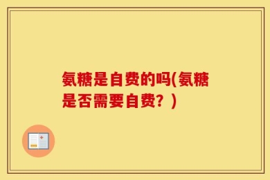 氨糖是自费的吗(氨糖是否需要自费？)