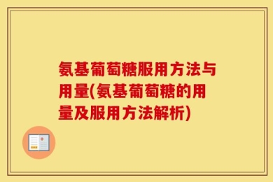 氨基葡萄糖服用方法与用量(氨基葡萄糖的用量及服用方法解析)